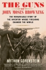The Guns of John Moses Browning: The Remarkable Story of the Inventor Whose Firearms Changed the World Cover Image