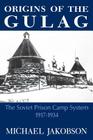 Origins of the Gulag: The Soviet Prison Camp System, 1917-1934 By Michael Jakobson Cover Image