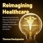 Reimagining Healthcare: How the Smartsourcing Revolution Will Drive the Future of Healthcare and Refocus It on What Matters Most, the Patient By Thomas Koulopoulos, Peter Lerman (Read by) Cover Image