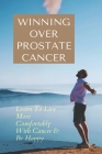 Winning Over Prostate Cancer: Learn To Live More Comfortably With Cancer & Be Happy: How To Get Over Prostate Cancer Anxiety Cover Image