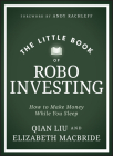 The Little Book of Robo Investing: How to Make Money While You Sleep (Little Books. Big Profits) By Elizabeth MacBride, Qian Liu Cover Image
