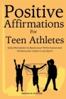 Positive Affirmations for Teen Athletes: Daily Motivation to Boost your Performance and Achieve your Goals in any Sport Cover Image