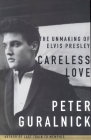 Careless Love: The Unmaking of Elvis Presley By Peter Guralnick Cover Image
