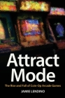 Attract Mode: The Rise and Fall of Coin-Op Arcade Games By Jamie Lendino Cover Image