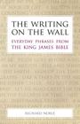 The Writing on the Wall: Everyday Phrases from the King James Bible By Richard Noble Cover Image