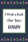 I Wrote a Book For You Granny: Fill In The Blank Book With Prompts, Unique Granny Gifts From Grandchildren, Personalized Keepsake Cover Image