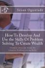 How To Develop And Use the Skills Of Problem Solving To Create Wealth: Ultimate Christian Guide On Creative Problem Solving Skills By Sesan Oguntade Cover Image