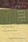 Water, Wind, Earth & Fire: The Christian Practice of Praying with the Elements By Christine Valters Paintner Cover Image
