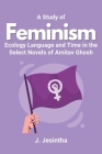 A Study of Feminism Ecology Language and Time in the Select Novels of Amitav Ghosh By J. Jesintha Cover Image