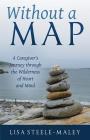 Without a Map: A Caregiver’s Journey through the Wilderness of Heart and Mind By Lisa Steele-Maley Cover Image