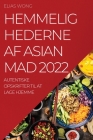 Hemmelighederne AF Asian Mad 2022: Autentiske Opskrifter Til at Lage Hjemme By Elias Wong Cover Image