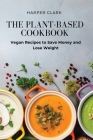 The Plant-Based Cookbook: Vegan Recipes to Save Money and Lose Weight By Harper Clark Cover Image