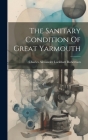 The Sanitary Condition Of Great Yarmouth Cover Image