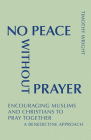 No Peace Without Prayer: Encouraging Muslims and Christians to Pray Together; A Benedictine Approach (Monastic Interreligious Dialogue) By Timothy Wright Cover Image