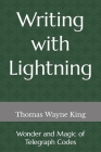 Writing with Lightning: Wonder and Magic of Telegraph Codes By Thomas Wayne King Cover Image