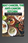 Beat Cancer, the Anti Cancer Kitchen: Transforming Your Kitchen Into A Weapon Against Cancer Cover Image