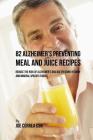 82 Alzheimer's Preventing Meal and Juice Recipes: Reduce the Risk of Alzheimer's Disease by Using Vitamin and Mineral Specific Foods! By Joe Correa Csn Cover Image