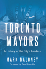 Toronto Mayors: A History of the City's Leaders By Mark Maloney, David Crombie (Foreword by) Cover Image