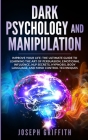 Dark Psychology and Manipulation: Improve your Life: The Ultimate Guide to Learning the Art of Persuasion, Emotional Influence, NLP Secrets, Hypnosis, By Joseph Griffith Cover Image