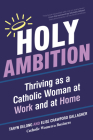 Holy Ambition: Thriving as a Catholic Woman at Work and at Home By Taryn DeLong, Elise Crawford Gallagher, Michelle Hillaert (Foreword by) Cover Image