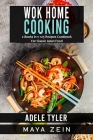 Wok Home Cooking: 2 Books in 1: 125 Recipes Cookbook For Classic Asian Food By Maya Zein, Adele Tyler Cover Image
