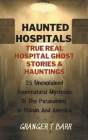 Haunted Hospitals: True Real Hospital Ghost Stories & Hauntings 25 Unexplained Supernatural Mysteries Of The Paranormal In Britain And Am By Granger T. Barr Cover Image