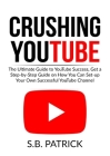 Crushing YouTube: The Ultimate Guide to Youtube Success, Get a Step-by-Step Guide on How You Can Set-up Your Own Successful Youtube Chan By S. B. Patrick Cover Image
