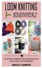 Loom Knitting for Beginnners: The Ultimate Handbook For Loom Knitting With Easy-To-Apply Tips For Beginners By Ahsley Cooper Cover Image