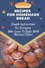 Recipes For Homemade Bread: Simple Instructions For Everyone Who Loves To Bake With Minimal Effort: How To Make Bread Step By Step By Theresia Ellermann Cover Image