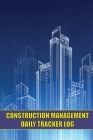 Construction Management Daily Tracker Log: Construction Site Tracker to Record Workforce, Tasks, Schedules, Construction Daily Report and Many More Cover Image