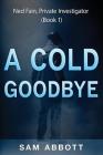 A Cold Goodbye: Ned Fain Private Investigator, Book1: A Hard-Boiled Mystery By Sam Abbott Cover Image