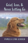 Grief, Loss, and Never Letting Go: In Loving Memory of Irwin B. Gerber By Pamela Lynn Gerber Cover Image