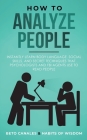 How to Analyze People: Instantly Learn Body Language, Social Skills, and Secret Techniques that Psychologists and FBI Agents Use to Read Peop By Beto Canales, Habits Of Wisdom Cover Image