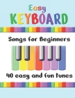 Easy Keyboard Songs for Beginners: 40 Easy and Fun Tunes Great for kids and suitable for keyboard or piano Simple tunes with note letters By Annabel Canto Cover Image