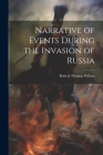 Narrative of Events During the Invasion of Russia By Robert Thomas Wilson Cover Image