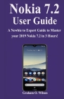 Nokia 7.2 User Guide: A Newbie to Expert Guide to Master your 2019 Nokia 7.2 in 3 Hours! By Graham O. Wilson Cover Image