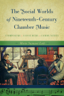 The Social Worlds of Nineteenth-Century Chamber Music: Composers, Consumers, Communities Cover Image