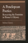 A Penelopean Poetics: Reweaving the Feminine in Homer's Odyssey (Greek Studies: Interdisciplinary Approaches) By Barbara Clayton Cover Image