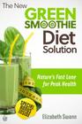 The New Green Smoothie Diet Solution: Nature's Fast Lane To Peak Health By Liz Swann-Miller Cover Image