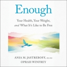 Enough: Your Health, Your Weight, and What It's Like to Be Free By Ania M. Jastreboff, Ania M. Jastreboff (Read by), Oprah Winfrey Cover Image