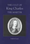 The Cult of King Charles the Martyr (Studies in Modern British Religious History #7) By Andrew Lacey Cover Image