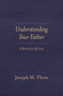 Understanding Your Father: A Memoir for My Sons By Joseph M. Flora Cover Image