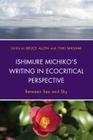 Ishimure Michiko's Writing in Ecocritical Perspective: Between Sea and Sky (Ecocritical Theory and Practice) By Bruce Allen (Editor), Yuki Masami (Editor), Ikezawa Natsuki (Contribution by) Cover Image