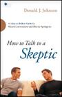 How to Talk to a Skeptic: An Easy-To-Follow Guide for Natural Conversations and Effective Apologetics By Donald J. Johnson Cover Image
