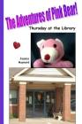 The Adventures of Pink Bear: Thursday at the Library By Jessica a. Maynard Cover Image