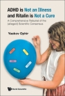 ADHD Is Not an Illness and Ritalin Is Not a Cure: A Comprehensive Rebuttal of the (Alleged) Scientific Consensus By Yaakov Ophir Cover Image