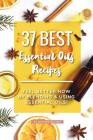 37 Best Essential Oils Recipes: Feel Better NOW by Blending & Using Essential Oils! Cover Image