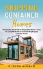 Shipping Container Homes: The Step-by-step Guide to Shipping Container Homes (The Complete Guide to Understanding Shipping Container Homes) By Glenda Alfano Cover Image