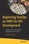 Beginning Devops on AWS for IOS Development: Xcode, Jenkins, and Fastlane Integration on the Cloud Cover Image