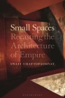 Small Spaces: Recasting the Architecture of Empire By Swati Chattopadhyay Cover Image